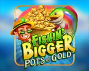 Fishin' Bigger Pots Of Gold Fishin' Bigger Pots Of Gold